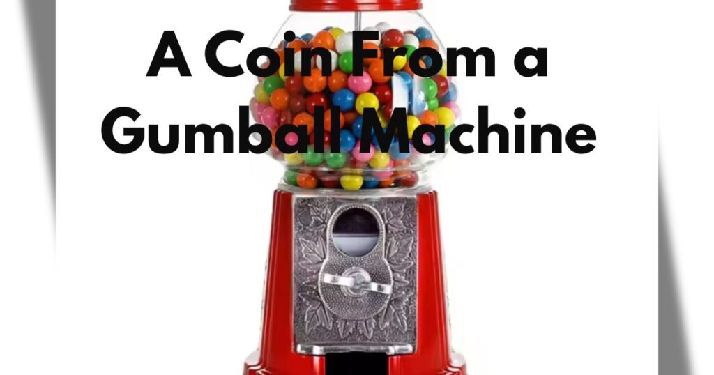 A Coin From a Gumball Machine