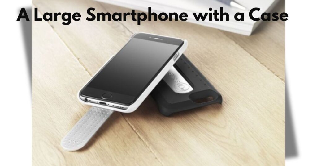 A Large Smartphone with a Case