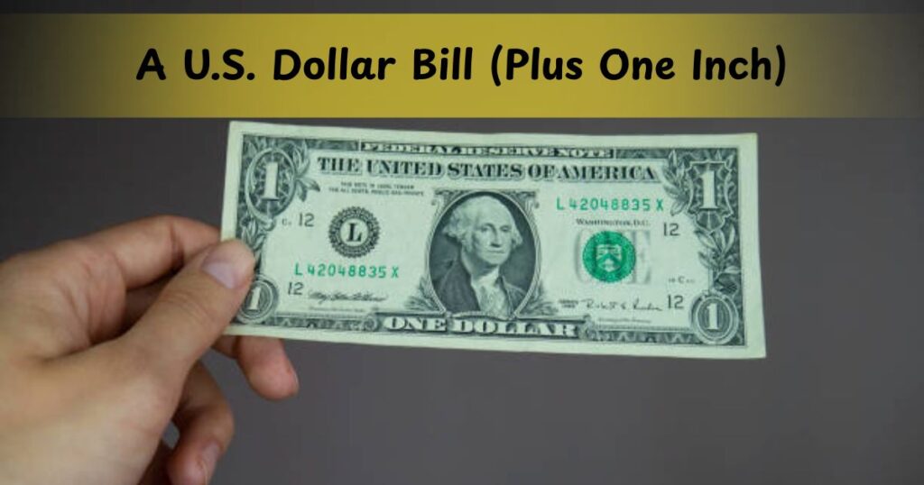 A U.S. Dollar Bill (Plus One Inch)